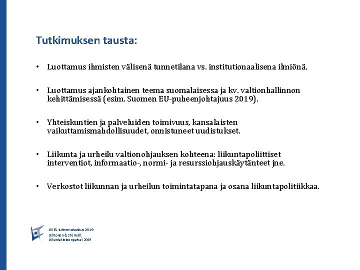 Tutkimuksen tausta: • Luottamus ihmisten välisenä tunnetilana vs. institutionaalisena ilmiönä. • Luottamus ajankohtainen teema