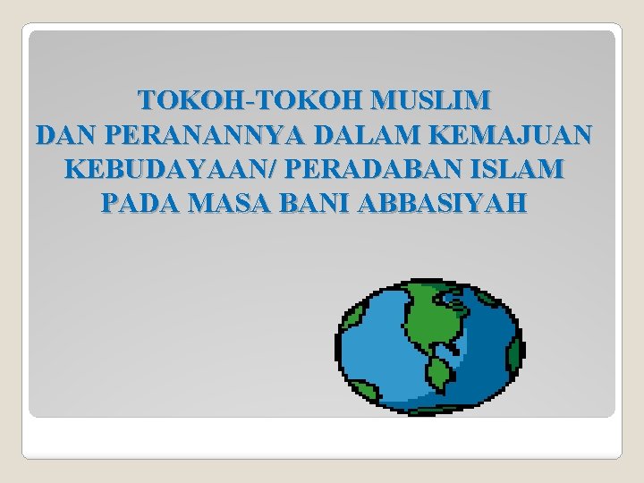 TOKOH-TOKOH MUSLIM DAN PERANANNYA DALAM KEMAJUAN KEBUDAYAAN/ PERADABAN ISLAM PADA MASA BANI ABBASIYAH 