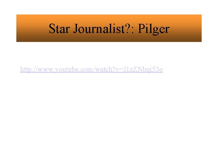Star Journalist? : Pilger http: //www. youtube. com/watch? v=J 1 z. ZNbqi 53 o