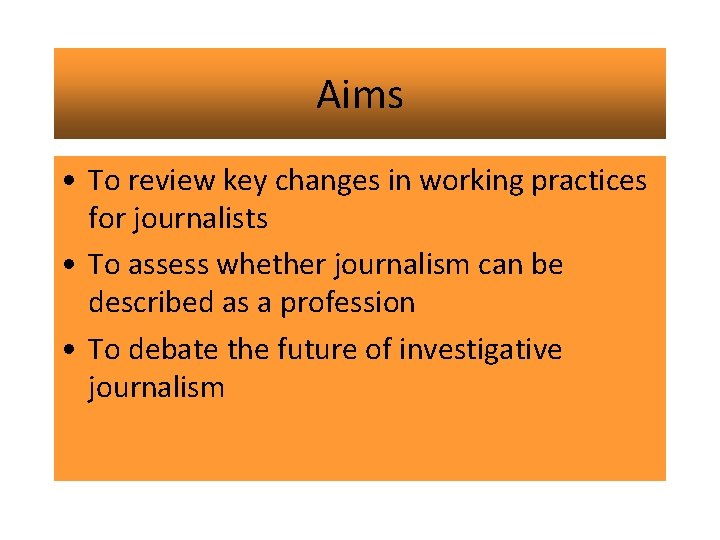 Aims • To review key changes in working practices for journalists • To assess