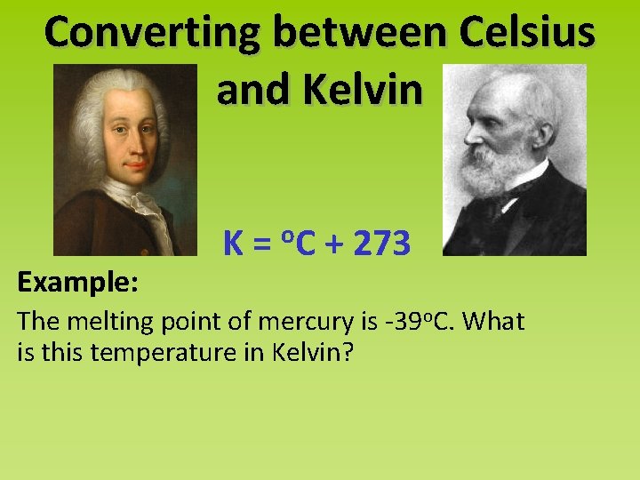 Converting between Celsius and Kelvin Example: K = o. C + 273 The melting