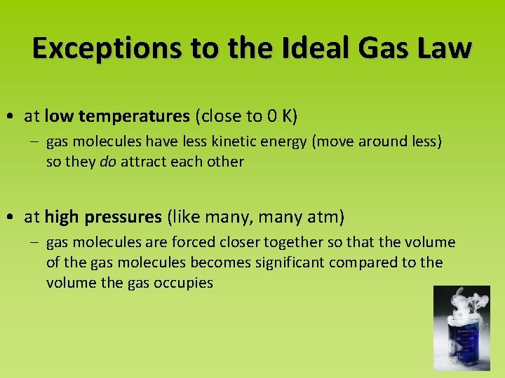 Exceptions to the Ideal Gas Law • at low temperatures (close to 0 K)
