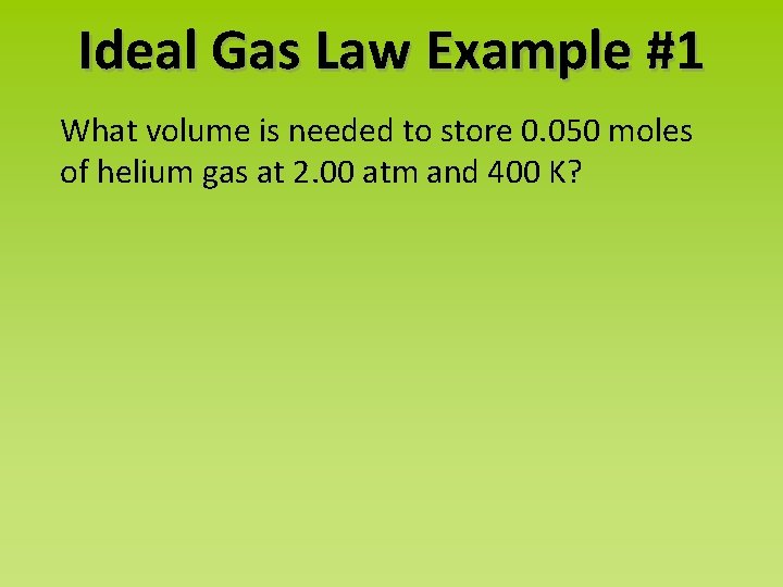 Ideal Gas Law Example #1 What volume is needed to store 0. 050 moles