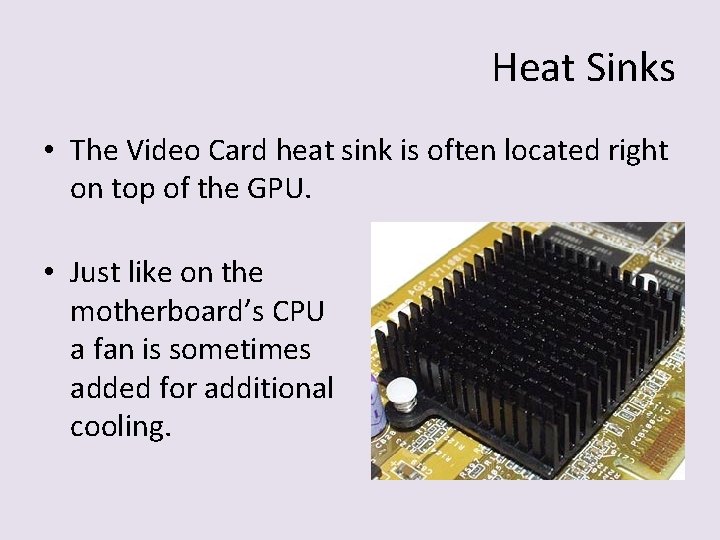 Heat Sinks • The Video Card heat sink is often located right on top