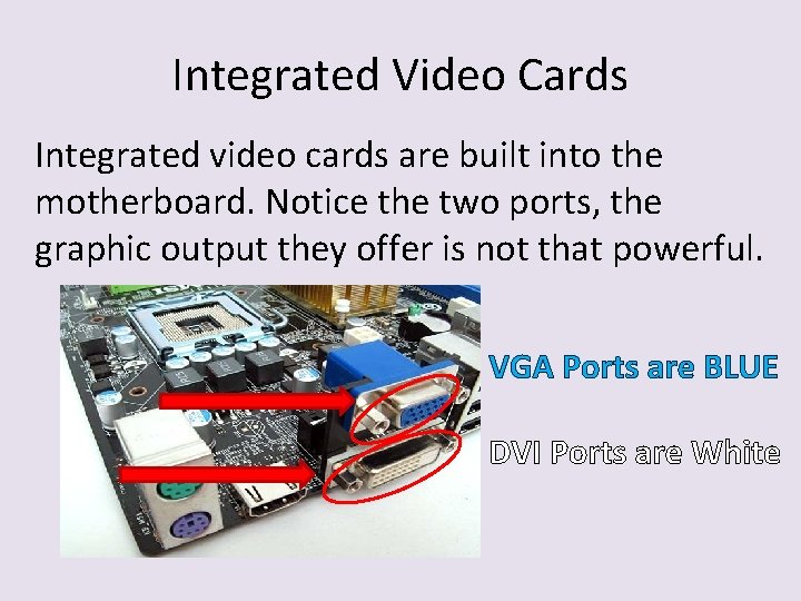 Integrated Video Cards Integrated video cards are built into the motherboard. Notice the two