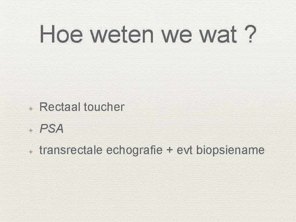 Hoe weten we wat ? ✦ Rectaal toucher ✦ PSA ✦ transrectale echografie +