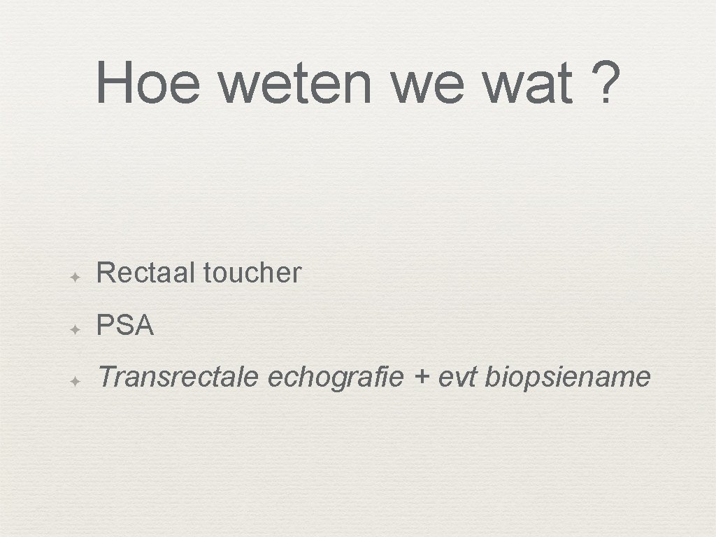 Hoe weten we wat ? ✦ Rectaal toucher ✦ PSA ✦ Transrectale echografie +