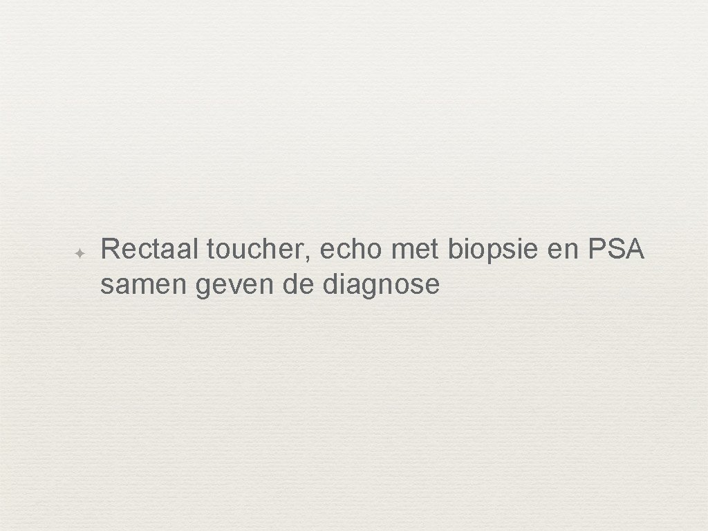 ✦ Rectaal toucher, echo met biopsie en PSA samen geven de diagnose 