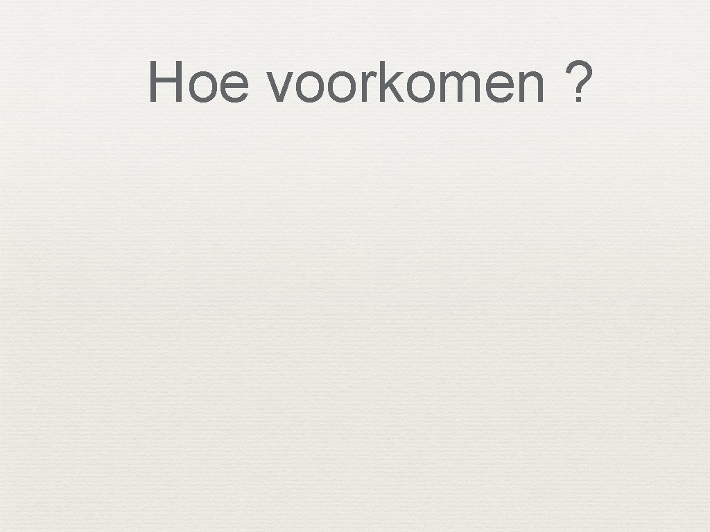 Hoe voorkomen ? 
