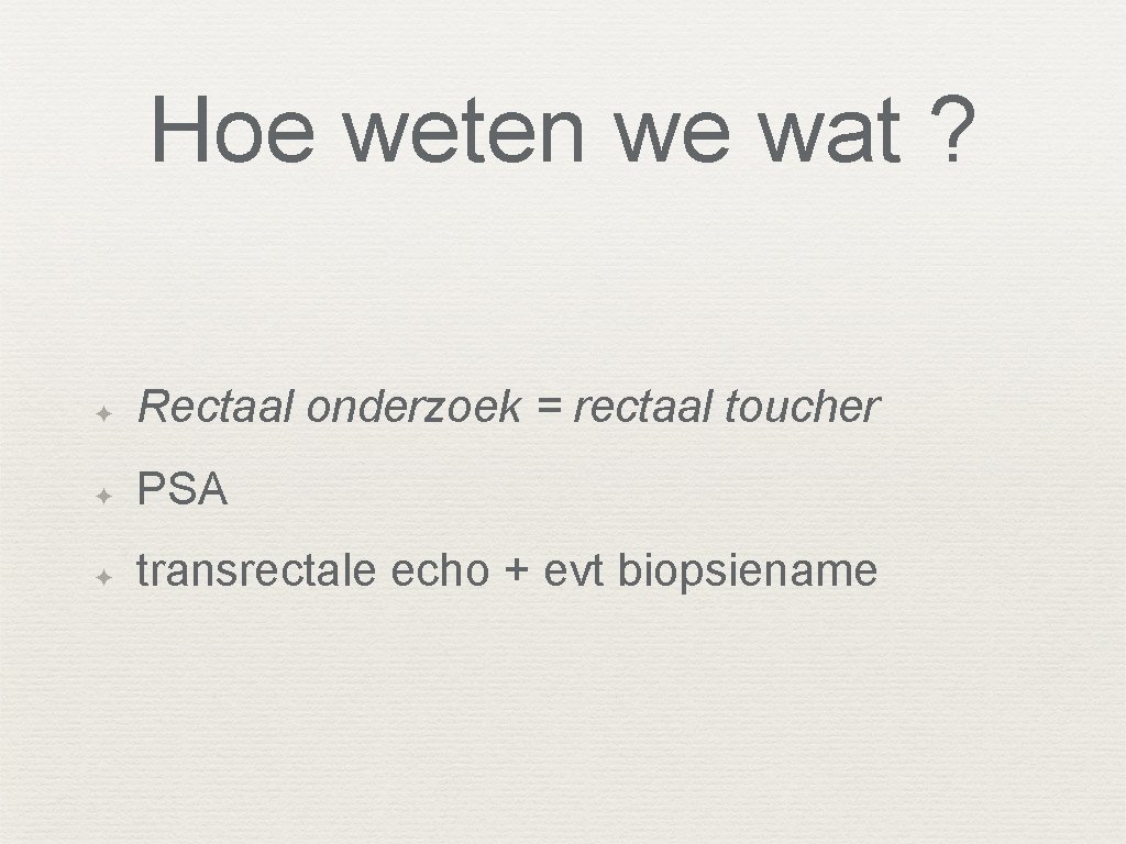 Hoe weten we wat ? ✦ Rectaal onderzoek = rectaal toucher ✦ PSA ✦