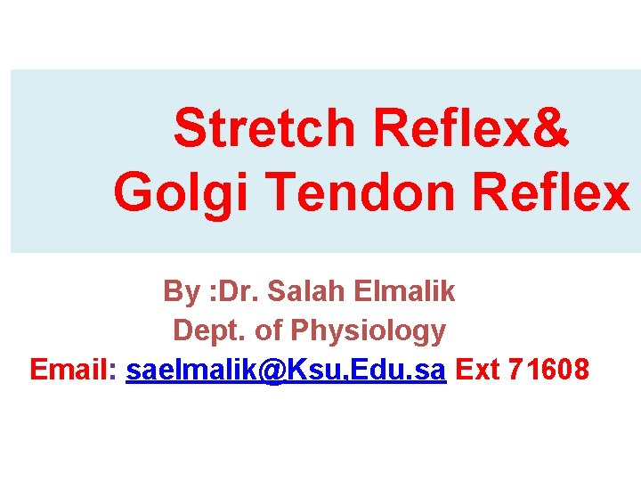 Stretch Reflex& Golgi Tendon Reflex By : Dr. Salah Elmalik Dept. of Physiology Email: