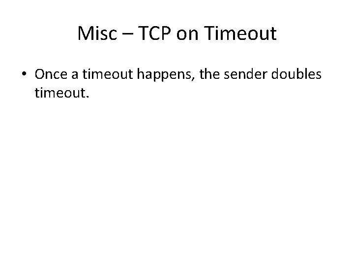 Misc – TCP on Timeout • Once a timeout happens, the sender doubles timeout.