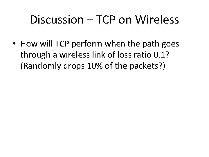 Discussion – TCP on Wireless • How will TCP perform when the path goes