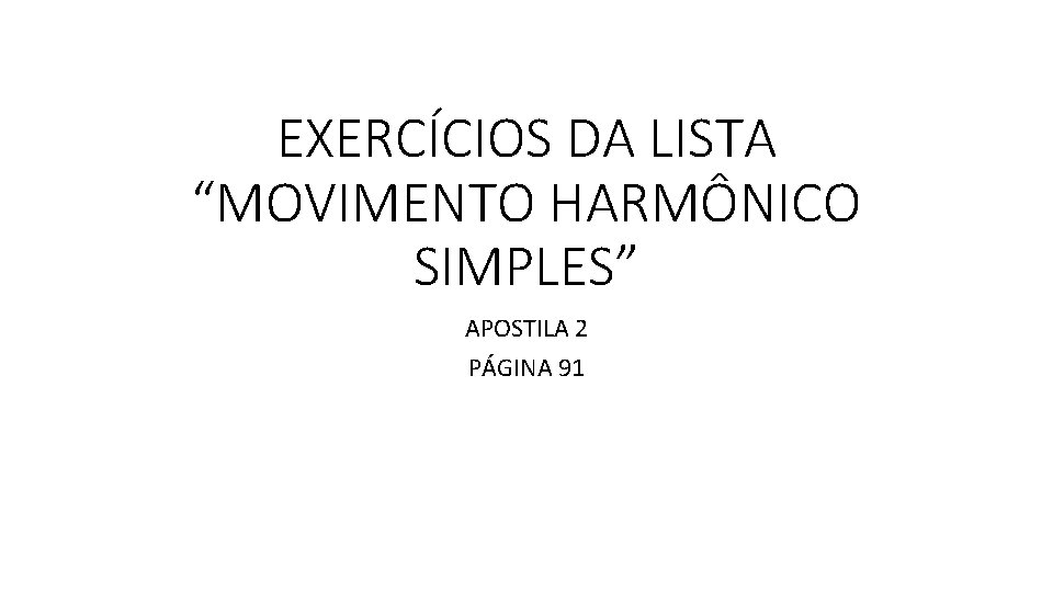 EXERCÍCIOS DA LISTA “MOVIMENTO HARMÔNICO SIMPLES” APOSTILA 2 PÁGINA 91 