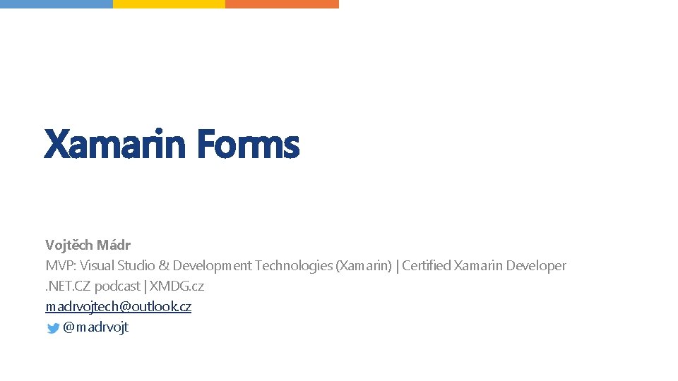 Xamarin Forms Vojtěch Mádr MVP: Visual Studio & Development Technologies (Xamarin) | Certified Xamarin