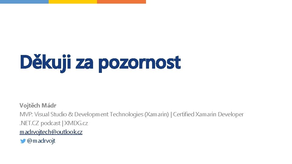 Děkuji za pozornost Vojtěch Mádr MVP: Visual Studio & Development Technologies (Xamarin) | Certified