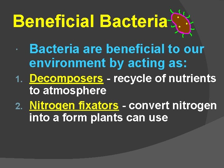 Beneficial Bacteria are beneficial to our environment by acting as: Decomposers - recycle of