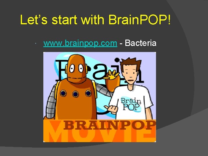 Let’s start with Brain. POP! www. brainpop. com - Bacteria 