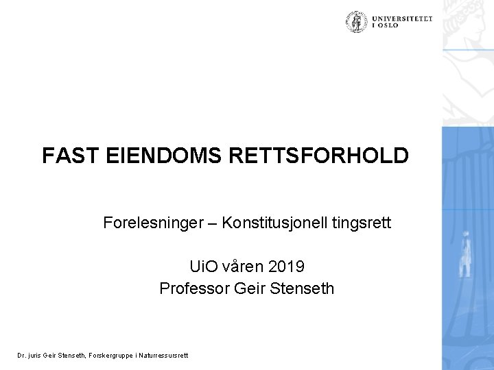 FAST EIENDOMS RETTSFORHOLD Forelesninger – Konstitusjonell tingsrett Ui. O våren 2019 Professor Geir Stenseth