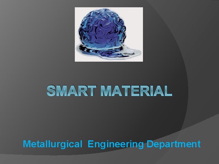 SMART MATERIAL Metallurgical Engineering Department 