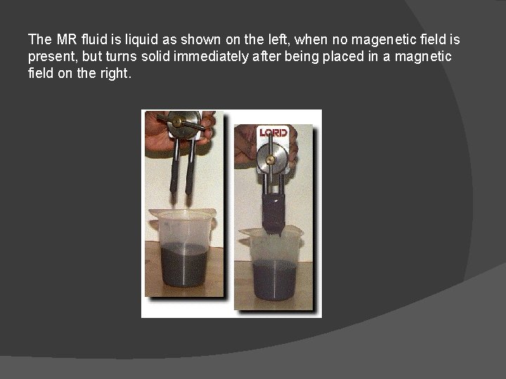 The MR fluid is liquid as shown on the left, when no magenetic field