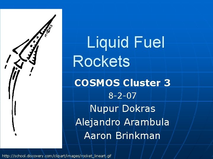 Liquid Fuel Rockets COSMOS Cluster 3 8 -2 -07 Nupur Dokras Alejandro Arambula Aaron