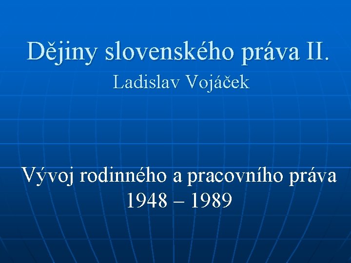 Dějiny slovenského práva II. Ladislav Vojáček Vývoj rodinného a pracovního práva 1948 – 1989