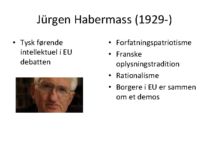 Jürgen Habermass (1929 -) • Tysk førende intellektuel i EU debatten • Forfatningspatriotisme •