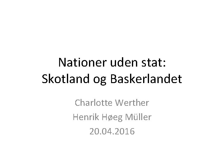 Nationer uden stat: Skotland og Baskerlandet Charlotte Werther Henrik Høeg Müller 20. 04. 2016