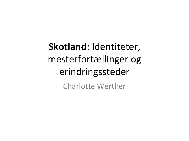 Skotland: Identiteter, mesterfortællinger og erindringssteder Charlotte Werther 