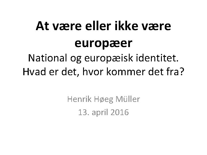 At være eller ikke være europæer National og europæisk identitet. Hvad er det, hvor