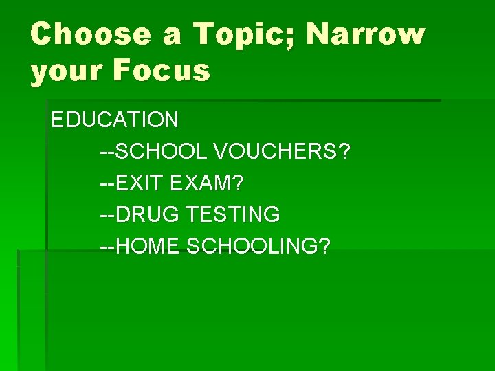 Choose a Topic; Narrow your Focus EDUCATION --SCHOOL VOUCHERS? --EXIT EXAM? --DRUG TESTING --HOME