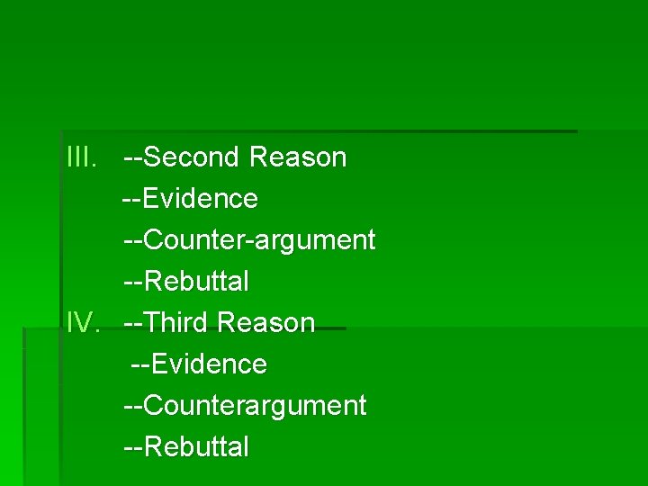 III. --Second Reason --Evidence --Counter-argument --Rebuttal IV. --Third Reason --Evidence --Counterargument --Rebuttal 