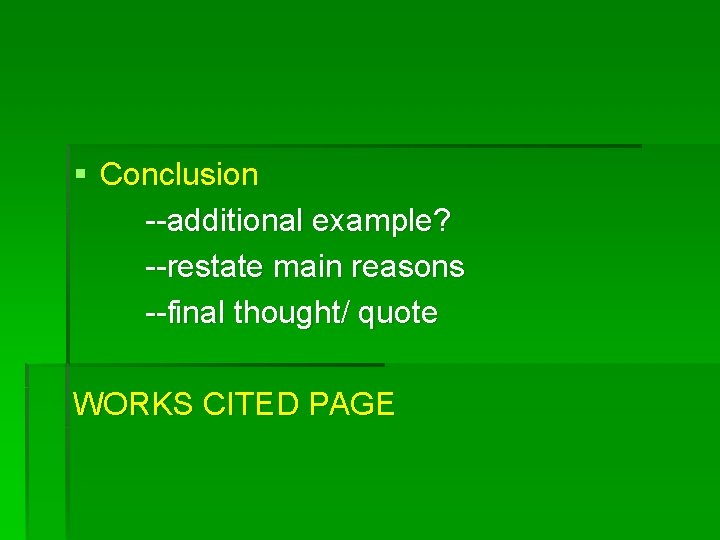 § Conclusion --additional example? --restate main reasons --final thought/ quote WORKS CITED PAGE 