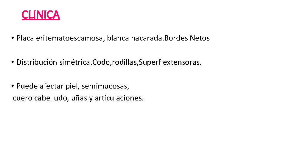 CLINICA • Placa eritematoescamosa, blanca nacarada. Bordes Netos • Distribución simétrica. Codo, rodillas, Superf