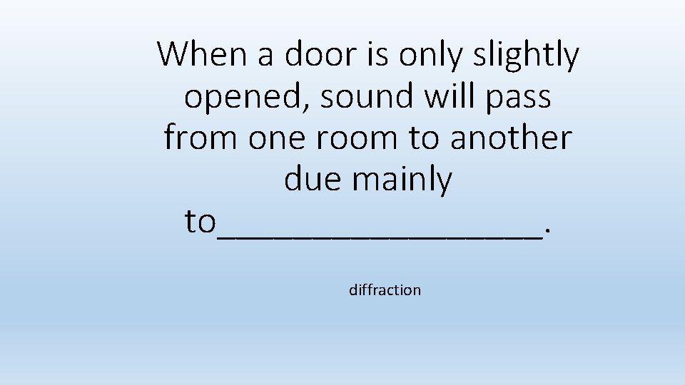 When a door is only slightly opened, sound will pass from one room to When a door is only slightly opened, sound will pass from one room to