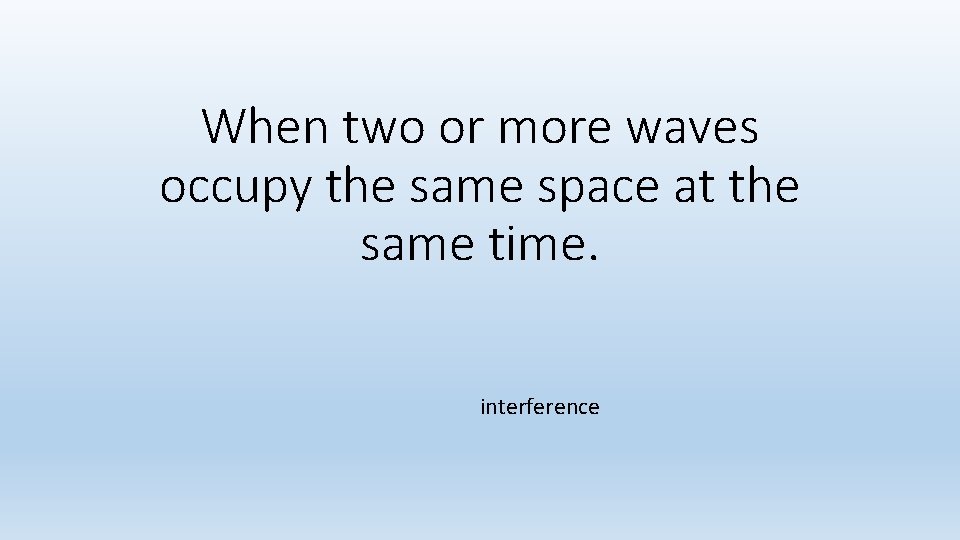 When two or more waves occupy the same space at the same time. interference When two or more waves occupy the same space at the same time. interference