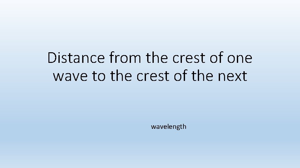 Distance from the crest of one wave to the crest of the next wavelength Distance from the crest of one wave to the crest of the next wavelength