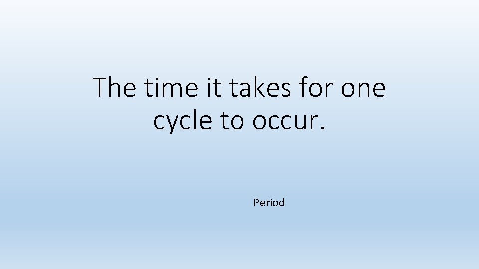 The time it takes for one cycle to occur. Period The time it takes for one cycle to occur. Period