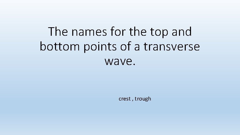 The names for the top and bottom points of a transverse wave. crest , The names for the top and bottom points of a transverse wave. crest ,