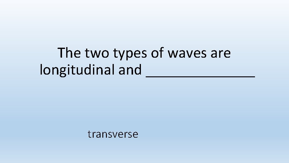 The two types of waves are longitudinal and _______ transverse The two types of waves are longitudinal and _______ transverse
