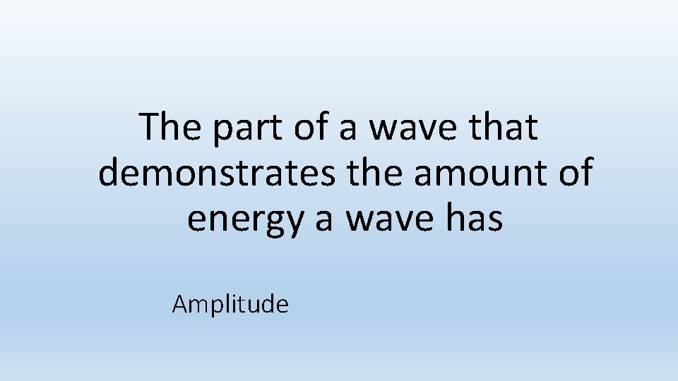 The part of a wave that demonstrates the amount of energy a wave has The part of a wave that demonstrates the amount of energy a wave has