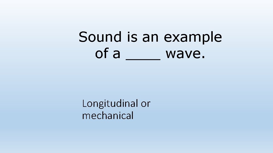 Sound is an example of a ____ wave. Longitudinal or mechanical Sound is an example of a ____ wave. Longitudinal or mechanical