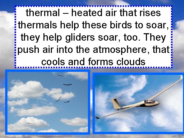 thermal – heated air that rises thermals help these birds to soar, they help