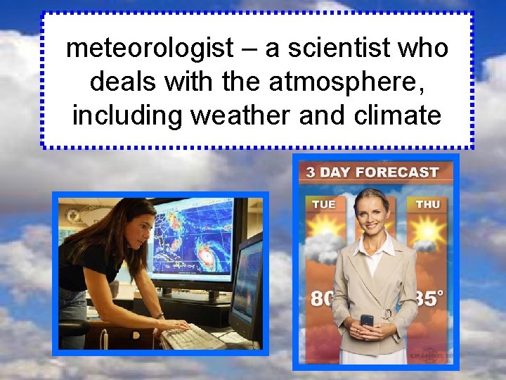 meteorologist – a scientist who deals with the atmosphere, including weather and climate 