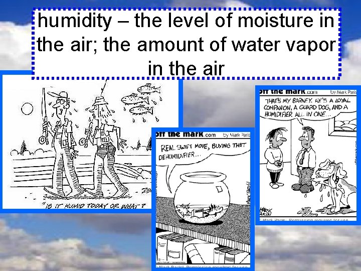 humidity – the level of moisture in the air; the amount of water vapor