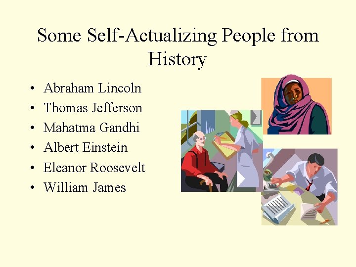 Some Self-Actualizing People from History • • • Abraham Lincoln Thomas Jefferson Mahatma Gandhi