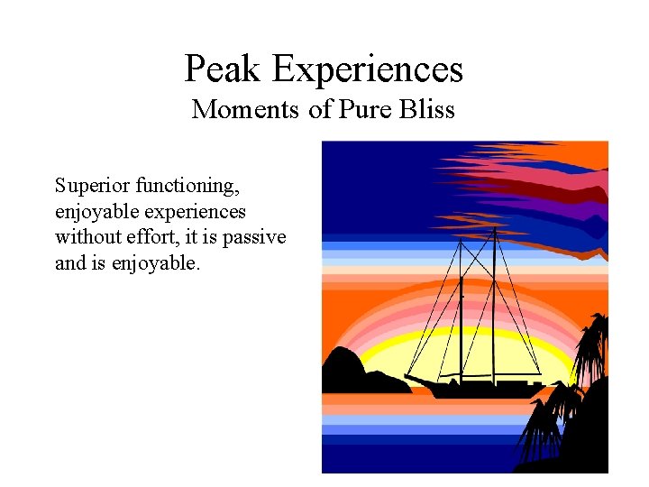 Peak Experiences Moments of Pure Bliss Superior functioning, enjoyable experiences without effort, it is