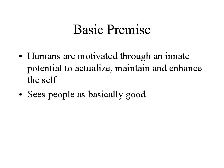 Basic Premise • Humans are motivated through an innate potential to actualize, maintain and