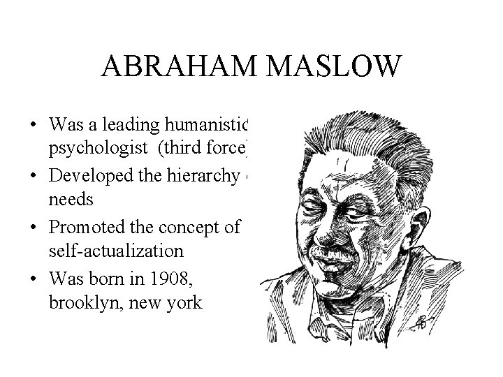 ABRAHAM MASLOW • Was a leading humanistic psychologist (third force) • Developed the hierarchy